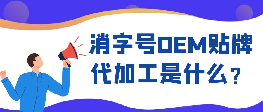 消字号OEM代工和ODM贴牌的区别是什么?